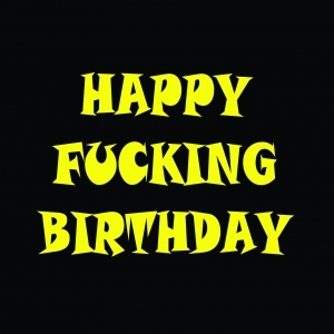 Happy Fucking Birthday